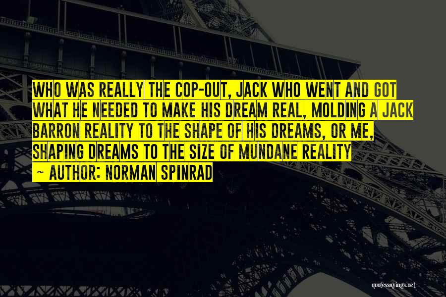 Norman Spinrad Quotes: Who Was Really The Cop-out, Jack Who Went And Got What He Needed To Make His Dream Real, Molding A
