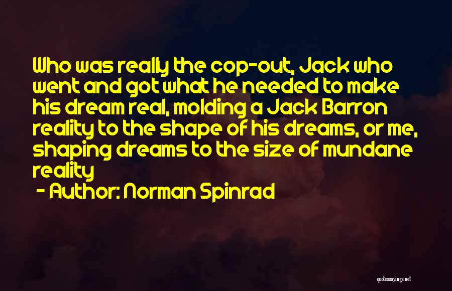 Norman Spinrad Quotes: Who Was Really The Cop-out, Jack Who Went And Got What He Needed To Make His Dream Real, Molding A