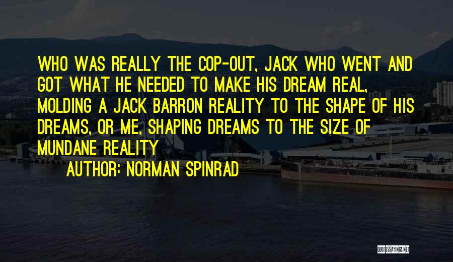 Norman Spinrad Quotes: Who Was Really The Cop-out, Jack Who Went And Got What He Needed To Make His Dream Real, Molding A
