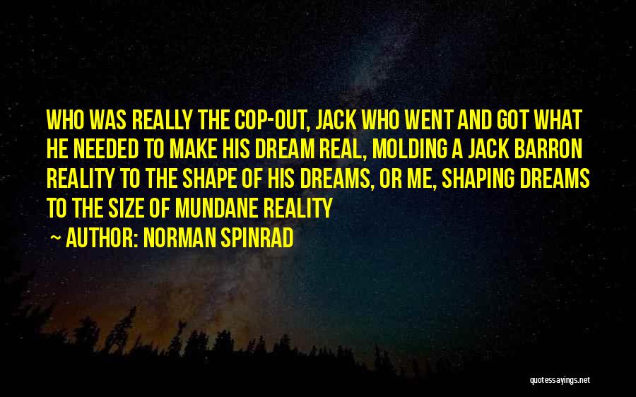 Norman Spinrad Quotes: Who Was Really The Cop-out, Jack Who Went And Got What He Needed To Make His Dream Real, Molding A