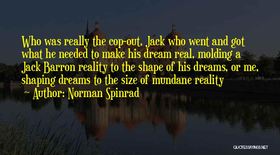 Norman Spinrad Quotes: Who Was Really The Cop-out, Jack Who Went And Got What He Needed To Make His Dream Real, Molding A