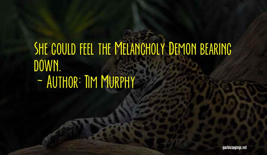 Tim Murphy Quotes: She Could Feel The Melancholy Demon Bearing Down.