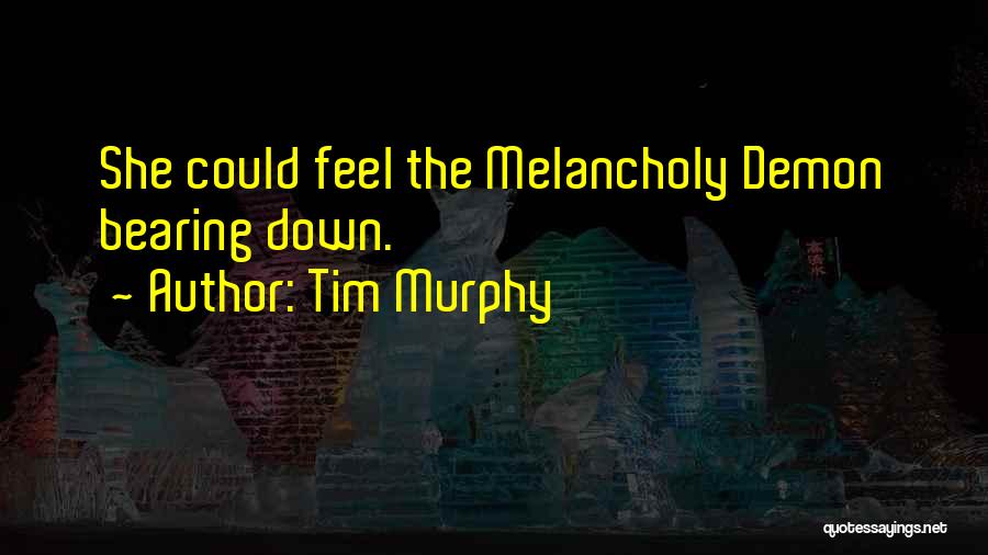 Tim Murphy Quotes: She Could Feel The Melancholy Demon Bearing Down.