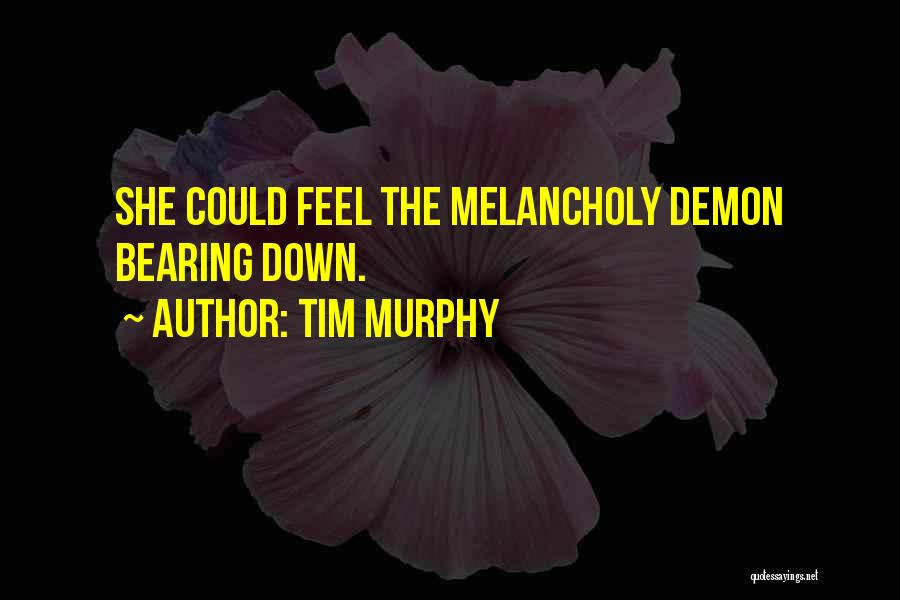 Tim Murphy Quotes: She Could Feel The Melancholy Demon Bearing Down.