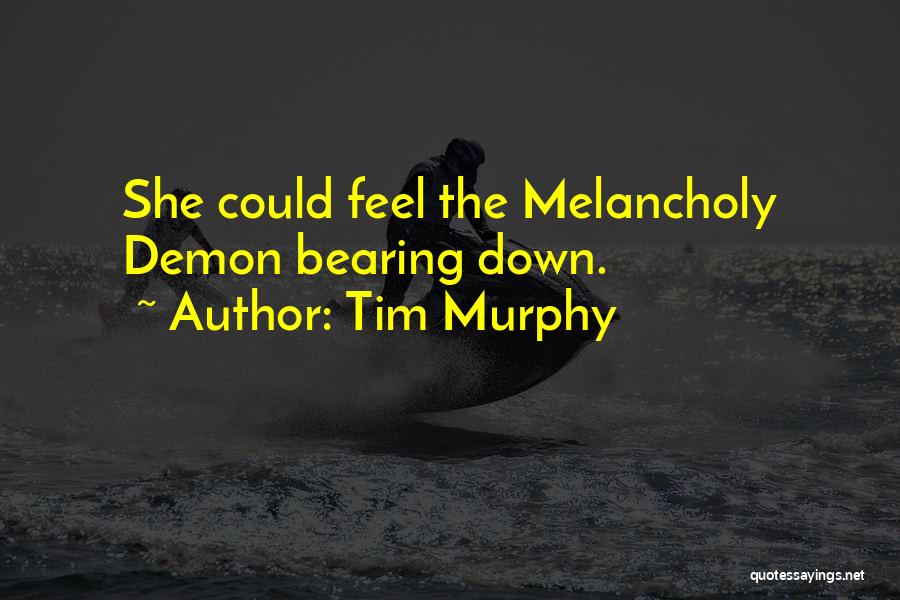 Tim Murphy Quotes: She Could Feel The Melancholy Demon Bearing Down.