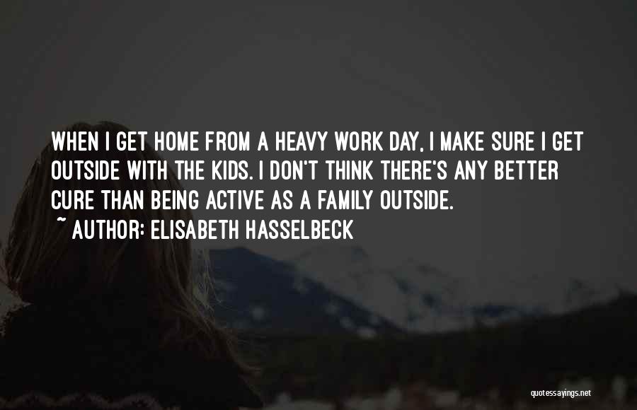 Elisabeth Hasselbeck Quotes: When I Get Home From A Heavy Work Day, I Make Sure I Get Outside With The Kids. I Don't