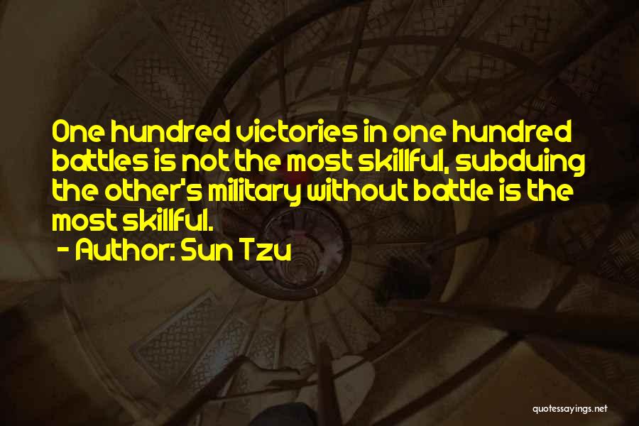 Sun Tzu Quotes: One Hundred Victories In One Hundred Battles Is Not The Most Skillful, Subduing The Other's Military Without Battle Is The