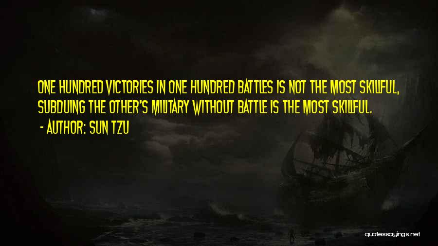 Sun Tzu Quotes: One Hundred Victories In One Hundred Battles Is Not The Most Skillful, Subduing The Other's Military Without Battle Is The