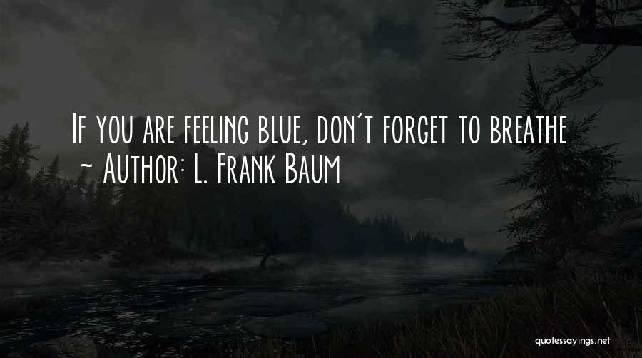L. Frank Baum Quotes: If You Are Feeling Blue, Don't Forget To Breathe