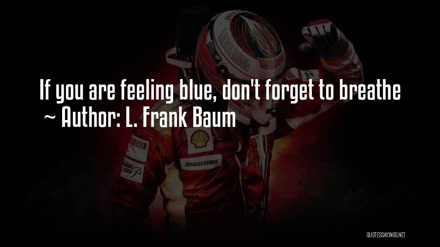 L. Frank Baum Quotes: If You Are Feeling Blue, Don't Forget To Breathe