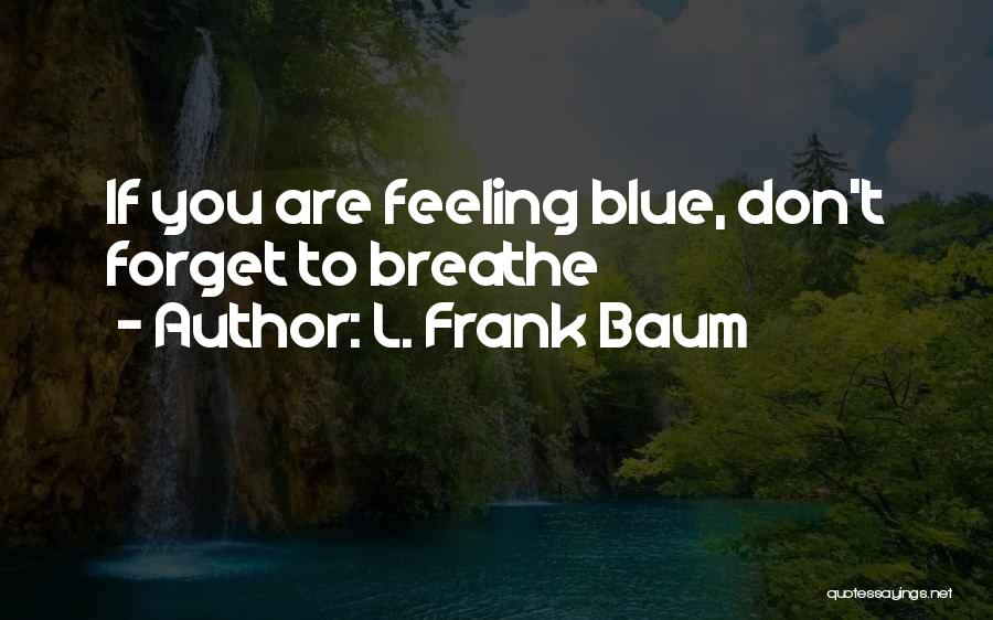 L. Frank Baum Quotes: If You Are Feeling Blue, Don't Forget To Breathe