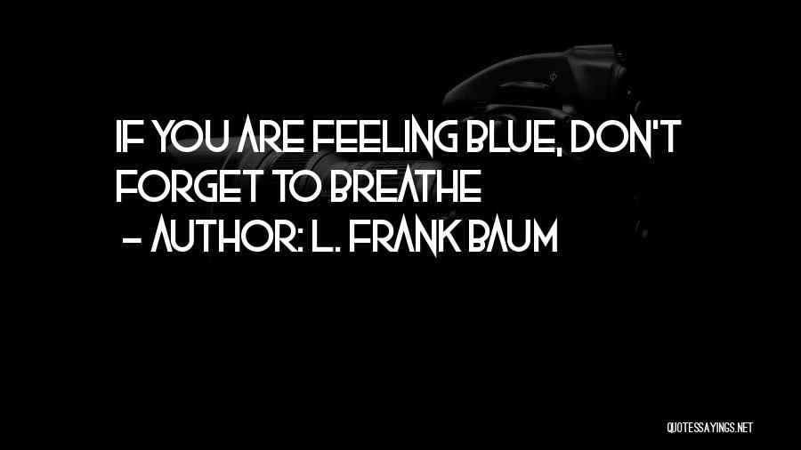 L. Frank Baum Quotes: If You Are Feeling Blue, Don't Forget To Breathe
