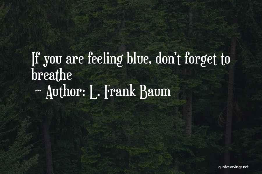 L. Frank Baum Quotes: If You Are Feeling Blue, Don't Forget To Breathe