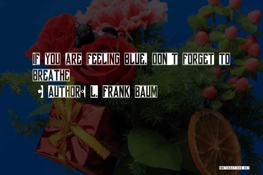 L. Frank Baum Quotes: If You Are Feeling Blue, Don't Forget To Breathe