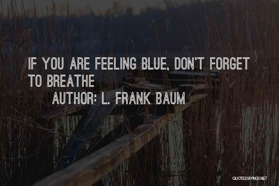 L. Frank Baum Quotes: If You Are Feeling Blue, Don't Forget To Breathe