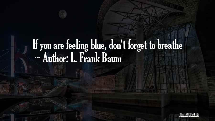L. Frank Baum Quotes: If You Are Feeling Blue, Don't Forget To Breathe