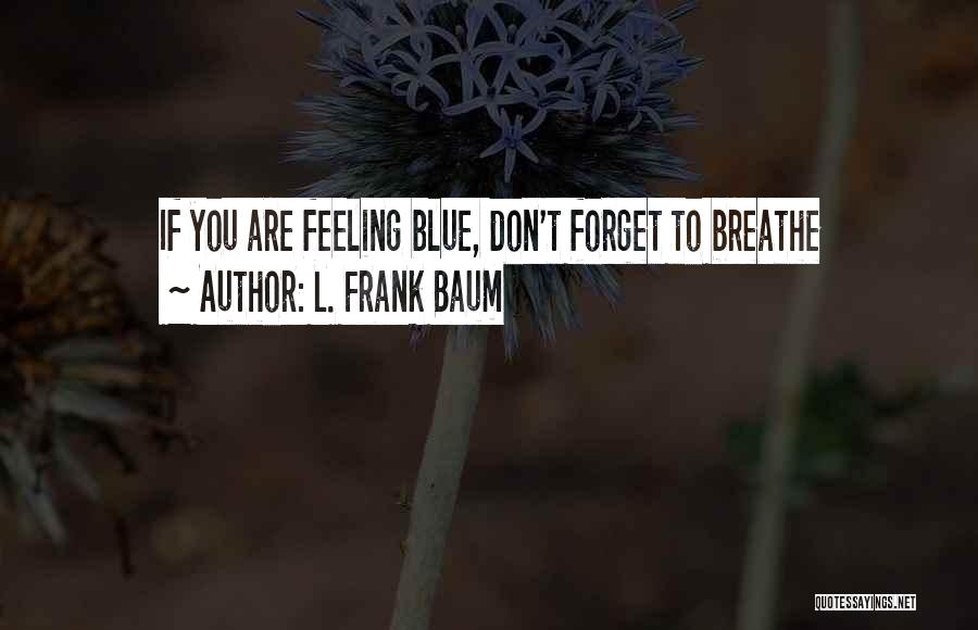 L. Frank Baum Quotes: If You Are Feeling Blue, Don't Forget To Breathe