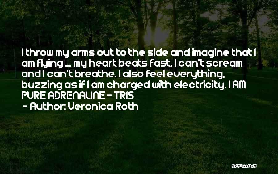 Veronica Roth Quotes: I Throw My Arms Out To The Side And Imagine That I Am Flying ... My Heart Beats Fast, I