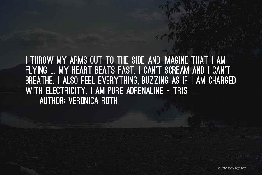 Veronica Roth Quotes: I Throw My Arms Out To The Side And Imagine That I Am Flying ... My Heart Beats Fast, I