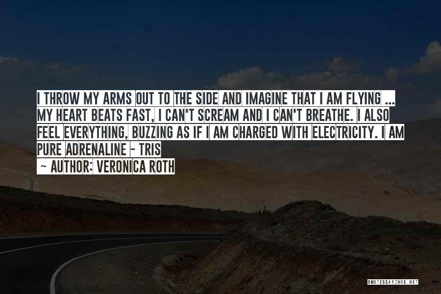 Veronica Roth Quotes: I Throw My Arms Out To The Side And Imagine That I Am Flying ... My Heart Beats Fast, I