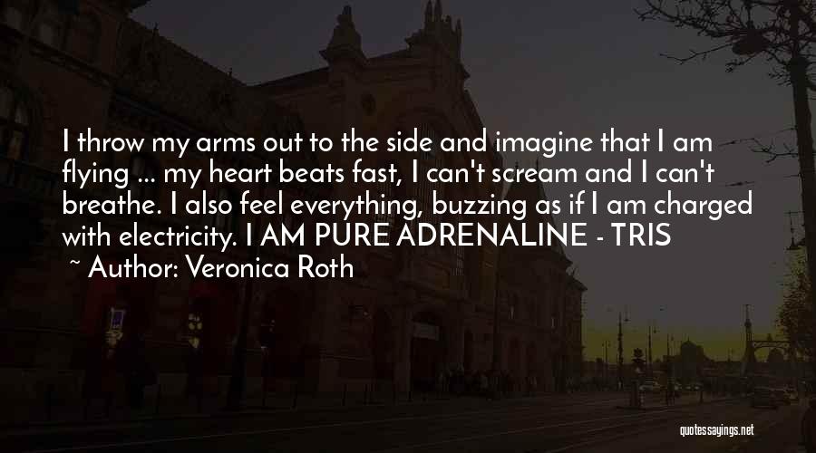 Veronica Roth Quotes: I Throw My Arms Out To The Side And Imagine That I Am Flying ... My Heart Beats Fast, I