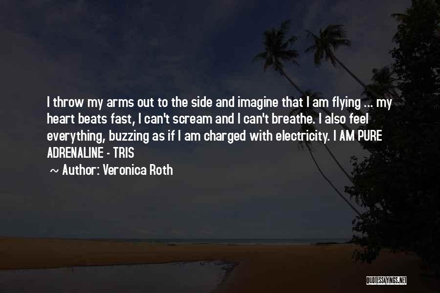 Veronica Roth Quotes: I Throw My Arms Out To The Side And Imagine That I Am Flying ... My Heart Beats Fast, I