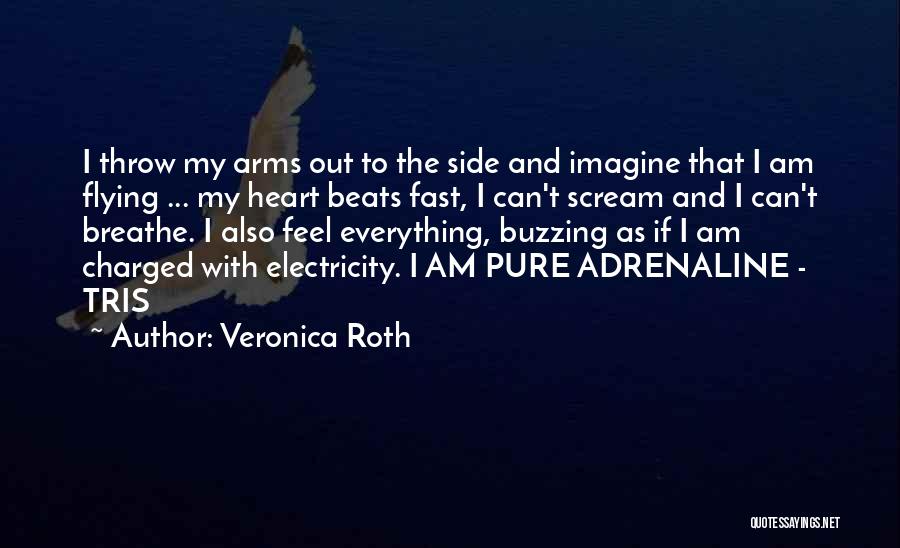 Veronica Roth Quotes: I Throw My Arms Out To The Side And Imagine That I Am Flying ... My Heart Beats Fast, I
