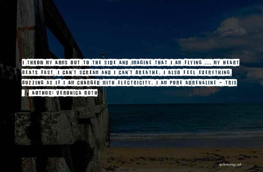 Veronica Roth Quotes: I Throw My Arms Out To The Side And Imagine That I Am Flying ... My Heart Beats Fast, I