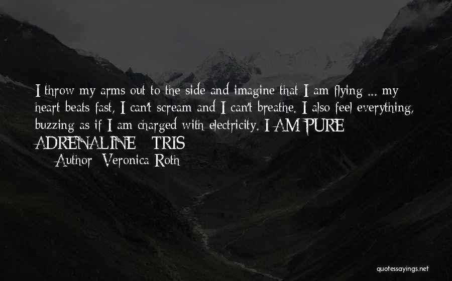 Veronica Roth Quotes: I Throw My Arms Out To The Side And Imagine That I Am Flying ... My Heart Beats Fast, I