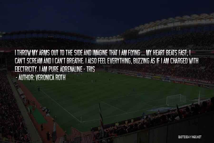 Veronica Roth Quotes: I Throw My Arms Out To The Side And Imagine That I Am Flying ... My Heart Beats Fast, I