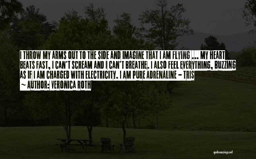 Veronica Roth Quotes: I Throw My Arms Out To The Side And Imagine That I Am Flying ... My Heart Beats Fast, I