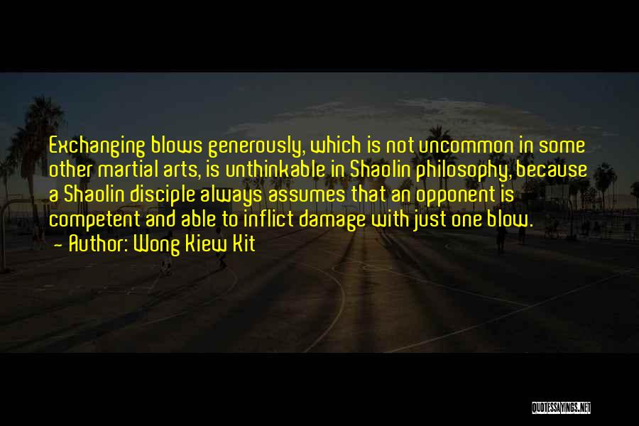 Wong Kiew Kit Quotes: Exchanging Blows Generously, Which Is Not Uncommon In Some Other Martial Arts, Is Unthinkable In Shaolin Philosophy, Because A Shaolin