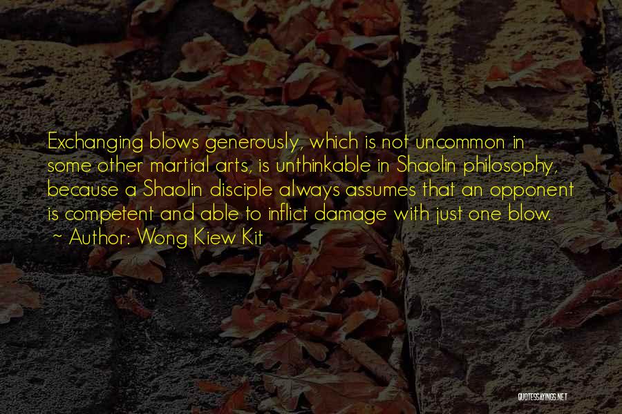 Wong Kiew Kit Quotes: Exchanging Blows Generously, Which Is Not Uncommon In Some Other Martial Arts, Is Unthinkable In Shaolin Philosophy, Because A Shaolin