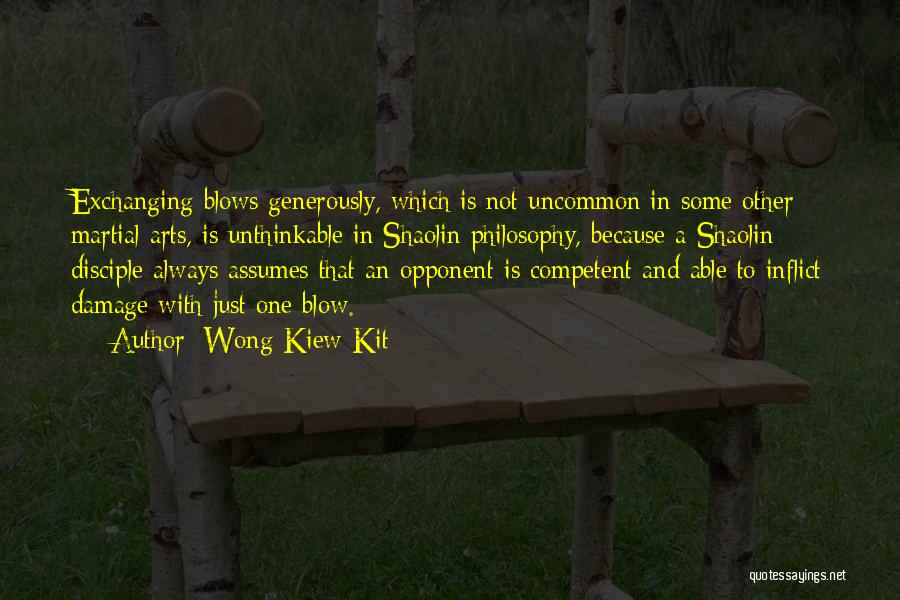 Wong Kiew Kit Quotes: Exchanging Blows Generously, Which Is Not Uncommon In Some Other Martial Arts, Is Unthinkable In Shaolin Philosophy, Because A Shaolin