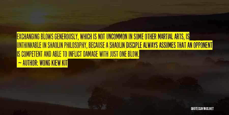 Wong Kiew Kit Quotes: Exchanging Blows Generously, Which Is Not Uncommon In Some Other Martial Arts, Is Unthinkable In Shaolin Philosophy, Because A Shaolin