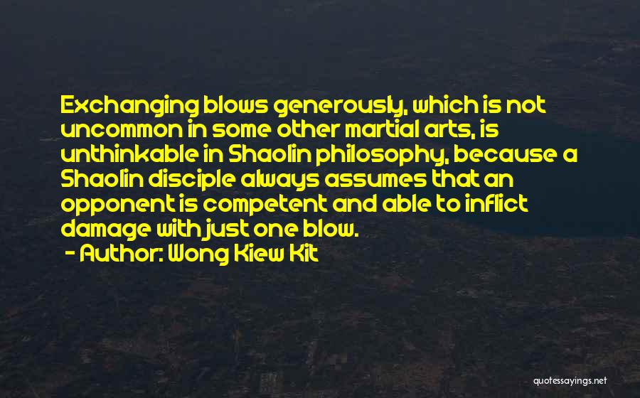 Wong Kiew Kit Quotes: Exchanging Blows Generously, Which Is Not Uncommon In Some Other Martial Arts, Is Unthinkable In Shaolin Philosophy, Because A Shaolin