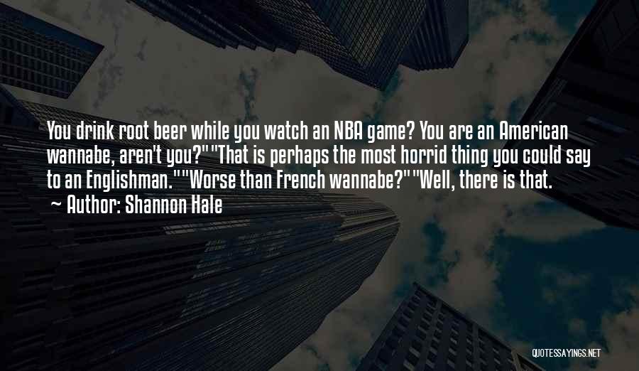 Shannon Hale Quotes: You Drink Root Beer While You Watch An Nba Game? You Are An American Wannabe, Aren't You?that Is Perhaps The