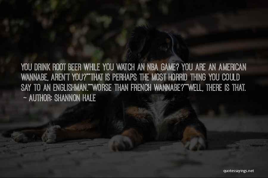 Shannon Hale Quotes: You Drink Root Beer While You Watch An Nba Game? You Are An American Wannabe, Aren't You?that Is Perhaps The