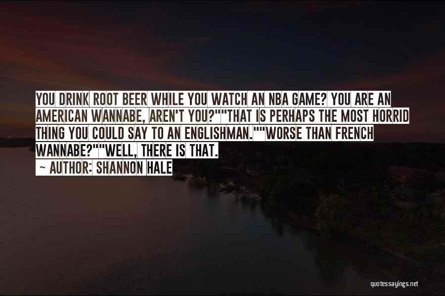 Shannon Hale Quotes: You Drink Root Beer While You Watch An Nba Game? You Are An American Wannabe, Aren't You?that Is Perhaps The