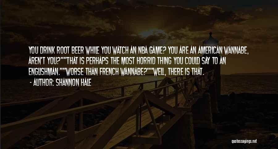 Shannon Hale Quotes: You Drink Root Beer While You Watch An Nba Game? You Are An American Wannabe, Aren't You?that Is Perhaps The