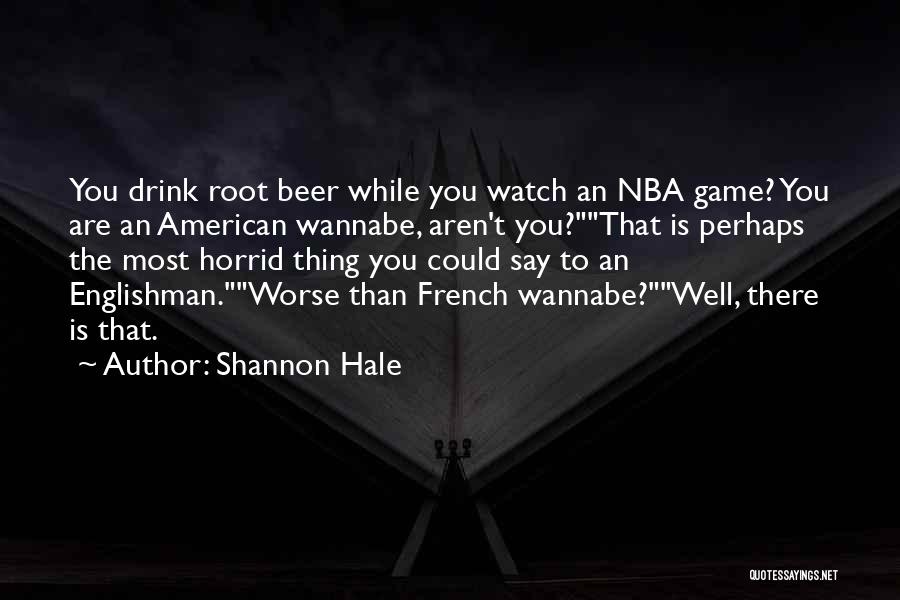 Shannon Hale Quotes: You Drink Root Beer While You Watch An Nba Game? You Are An American Wannabe, Aren't You?that Is Perhaps The