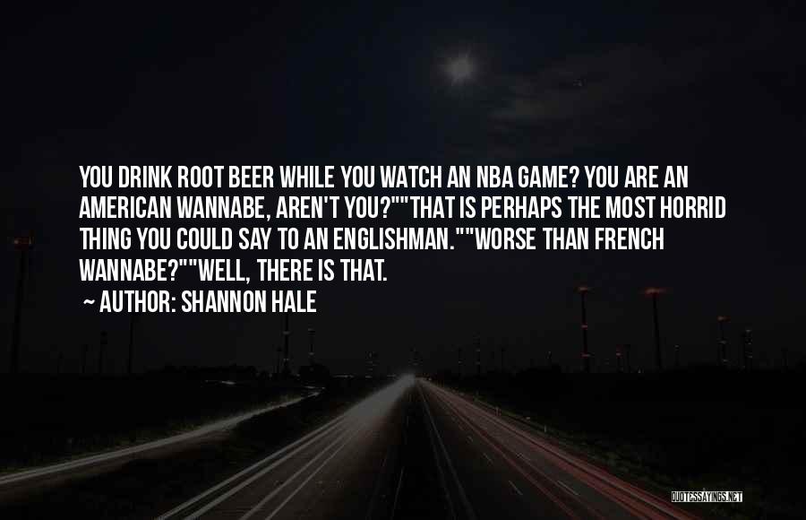 Shannon Hale Quotes: You Drink Root Beer While You Watch An Nba Game? You Are An American Wannabe, Aren't You?that Is Perhaps The