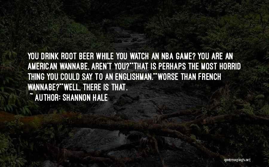 Shannon Hale Quotes: You Drink Root Beer While You Watch An Nba Game? You Are An American Wannabe, Aren't You?that Is Perhaps The