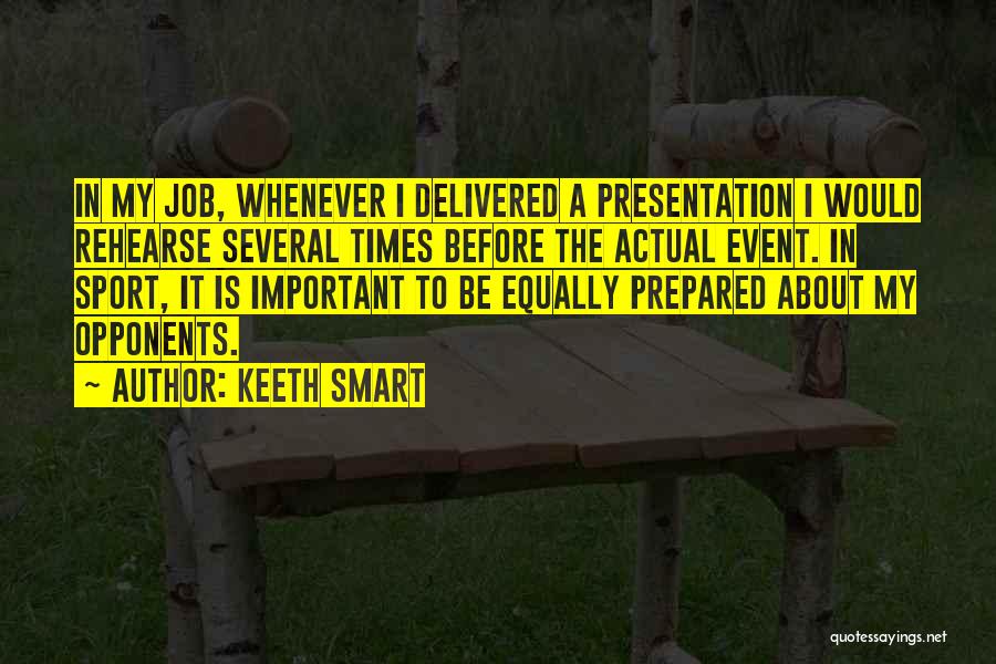 Keeth Smart Quotes: In My Job, Whenever I Delivered A Presentation I Would Rehearse Several Times Before The Actual Event. In Sport, It