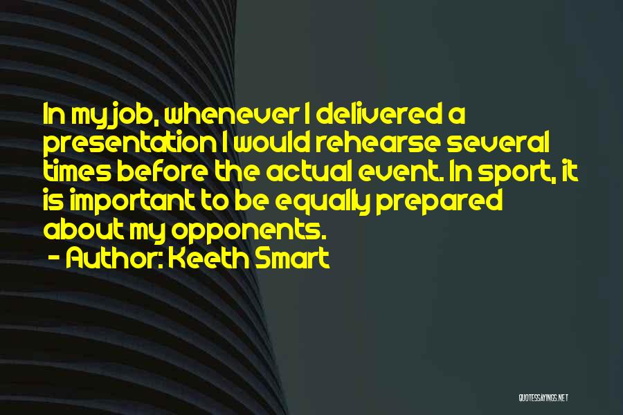 Keeth Smart Quotes: In My Job, Whenever I Delivered A Presentation I Would Rehearse Several Times Before The Actual Event. In Sport, It