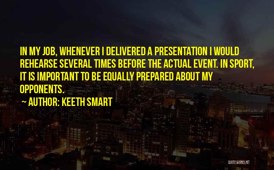 Keeth Smart Quotes: In My Job, Whenever I Delivered A Presentation I Would Rehearse Several Times Before The Actual Event. In Sport, It