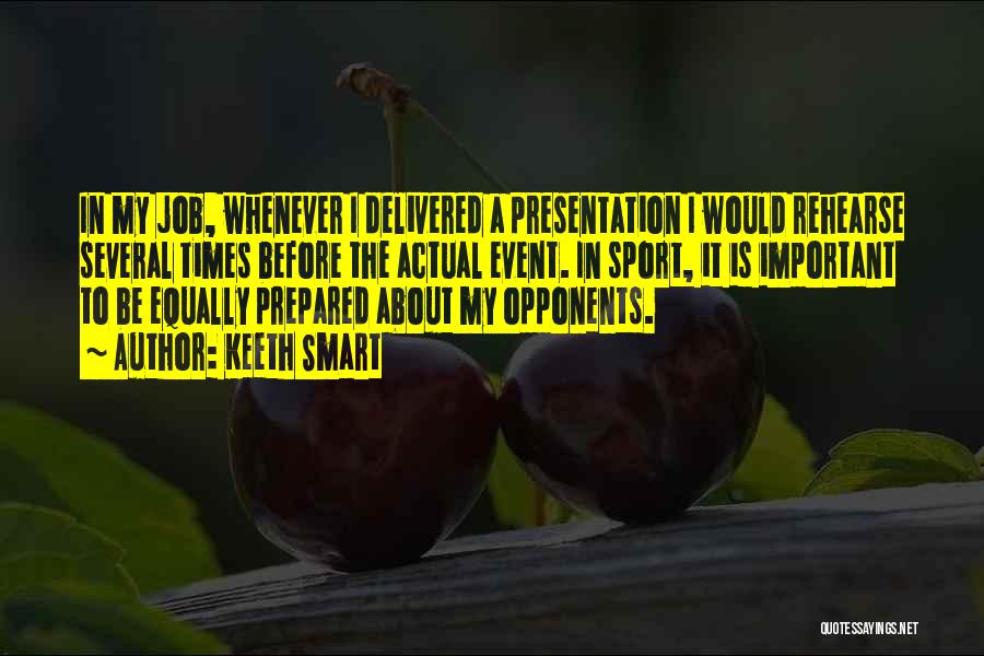 Keeth Smart Quotes: In My Job, Whenever I Delivered A Presentation I Would Rehearse Several Times Before The Actual Event. In Sport, It