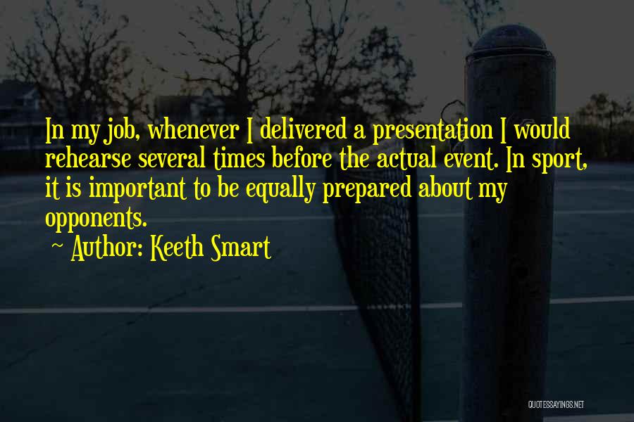 Keeth Smart Quotes: In My Job, Whenever I Delivered A Presentation I Would Rehearse Several Times Before The Actual Event. In Sport, It