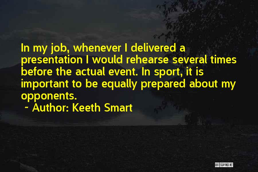 Keeth Smart Quotes: In My Job, Whenever I Delivered A Presentation I Would Rehearse Several Times Before The Actual Event. In Sport, It