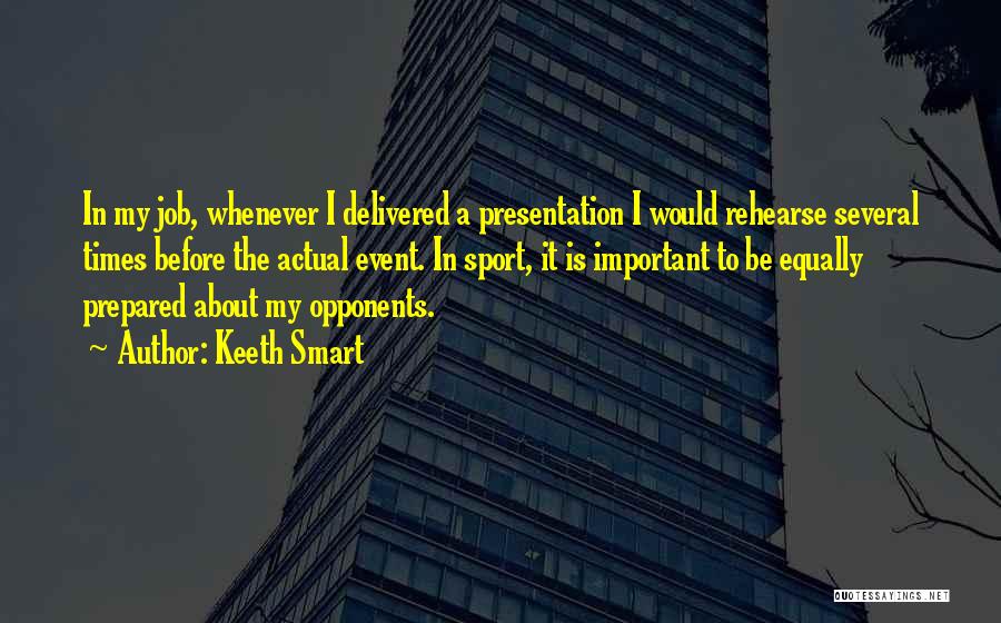 Keeth Smart Quotes: In My Job, Whenever I Delivered A Presentation I Would Rehearse Several Times Before The Actual Event. In Sport, It